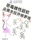 恶毒雌性超软众兽夫狂开修罗场免费阅读捡垃圾暴富148