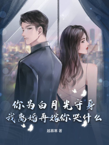 你为白月光守身,我离婚再嫁你哭什么