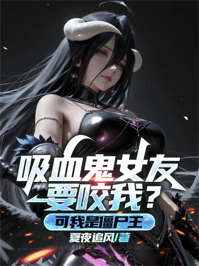 吸血鬼女友要咬我,可我是僵尸王小说