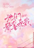 她们都喜欢我[快穿]